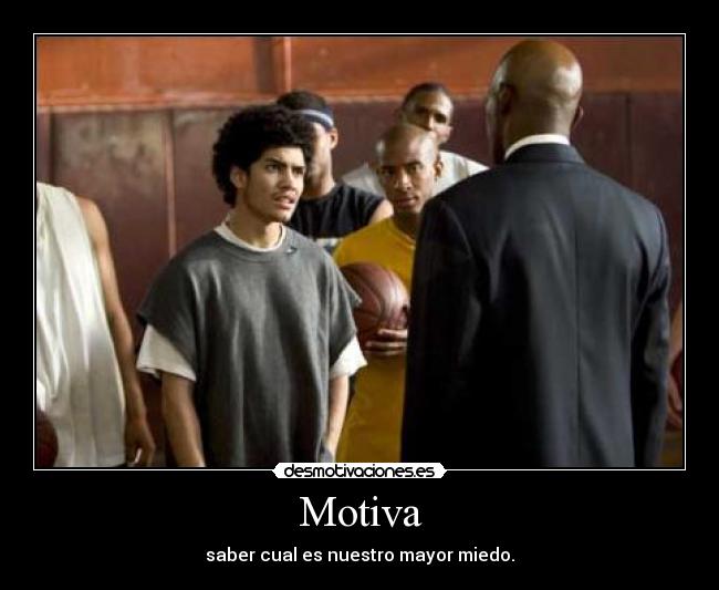 Motiva - saber cual es nuestro mayor miedo.