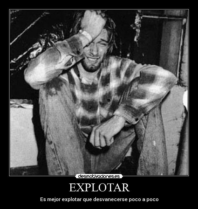 EXPLOTAR - Es mejor explotar que desvanecerse poco a poco