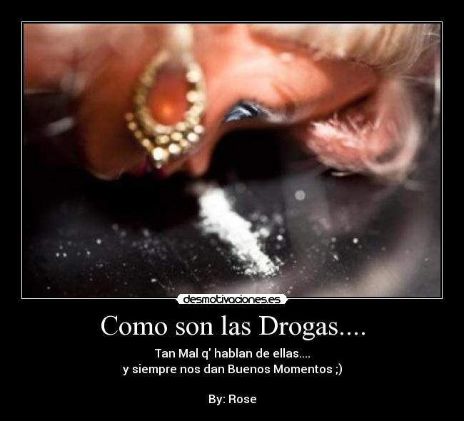 Como son las Drogas.... - Tan Mal q hablan de ellas....
y siempre nos dan Buenos Momentos ;)

By: Rose