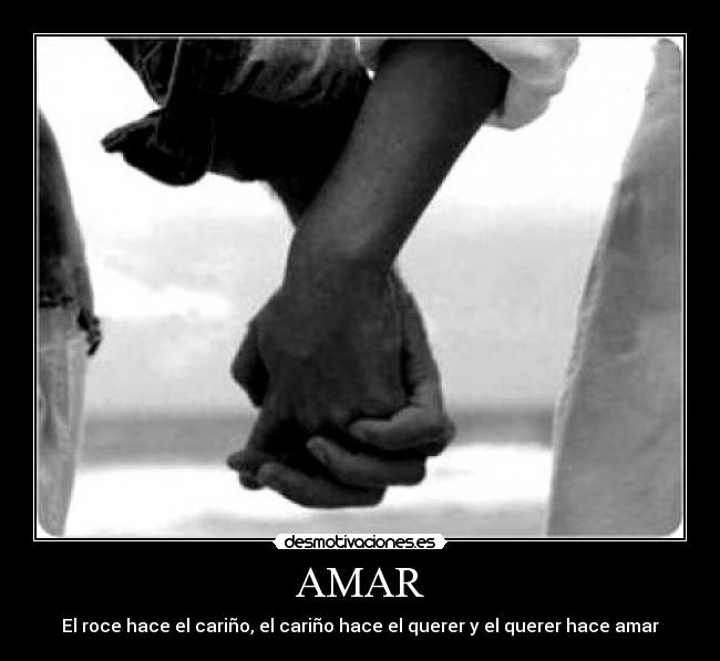 AMAR - El roce hace el cariño, el cariño hace el querer y el querer hace amar