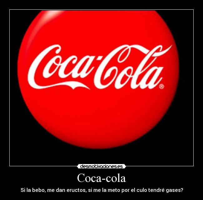 Coca-cola - Si la bebo, me dan eructos, si me la meto por el culo tendré gases?