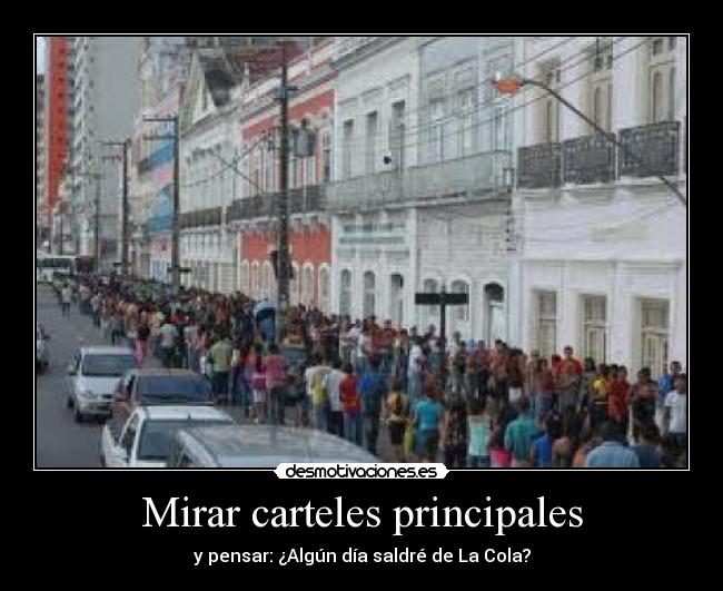 Mirar carteles principales - y pensar: ¿Algún día saldré de La Cola?