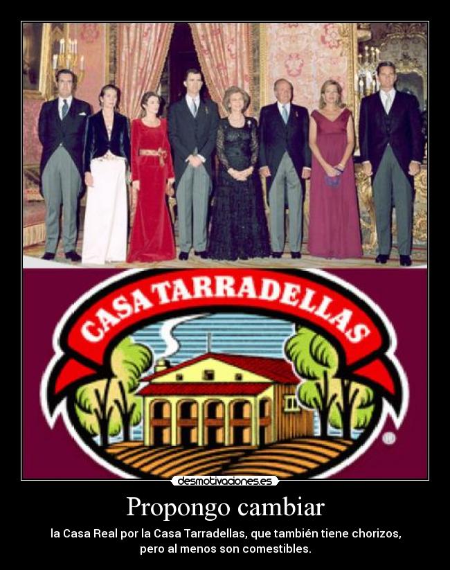 Propongo cambiar - la Casa Real por la Casa Tarradellas, que también tiene chorizos,
pero al menos son comestibles.