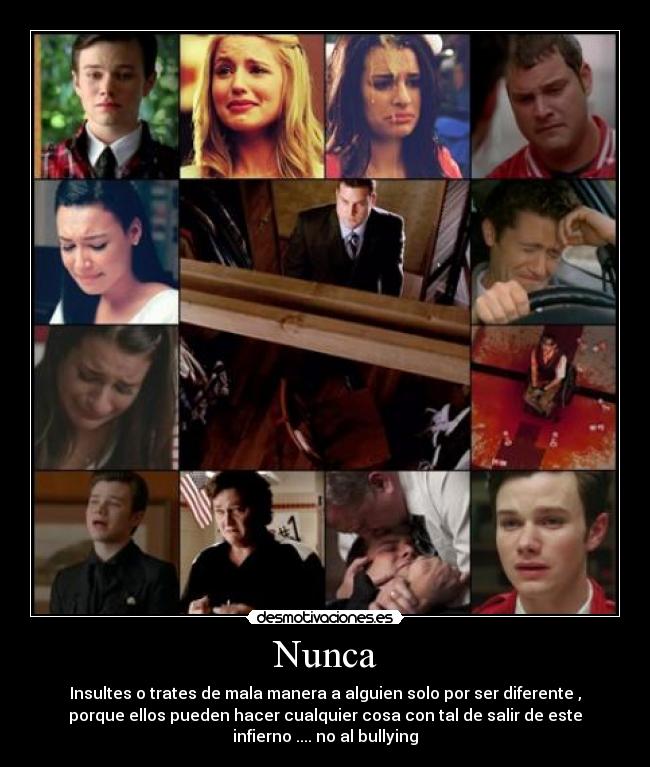 Nunca - Insultes o trates de mala manera a alguien solo por ser diferente ,
porque ellos pueden hacer cualquier cosa con tal de salir de este
infierno .... no al bullying
