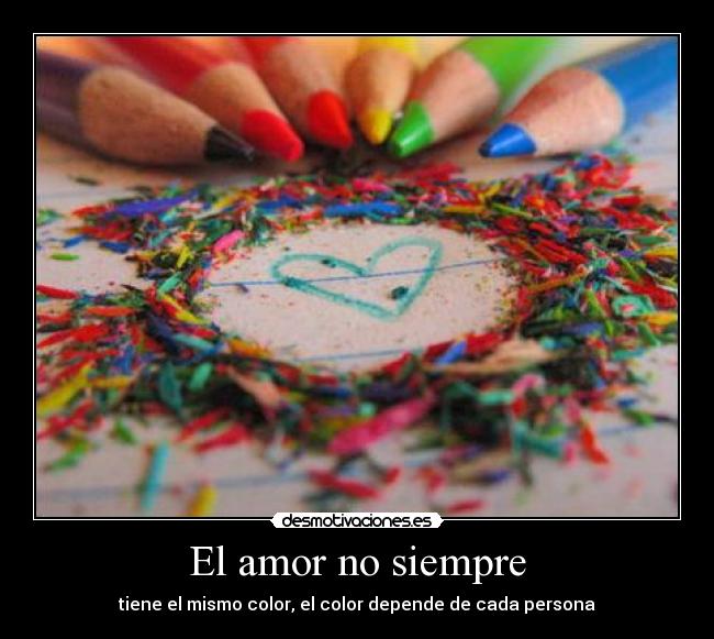 El amor no siempre - tiene el mismo color, el color depende de cada persona