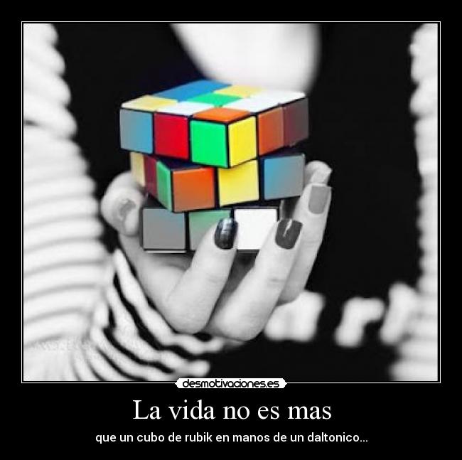 La vida no es mas - que un cubo de rubik en manos de un daltonico...