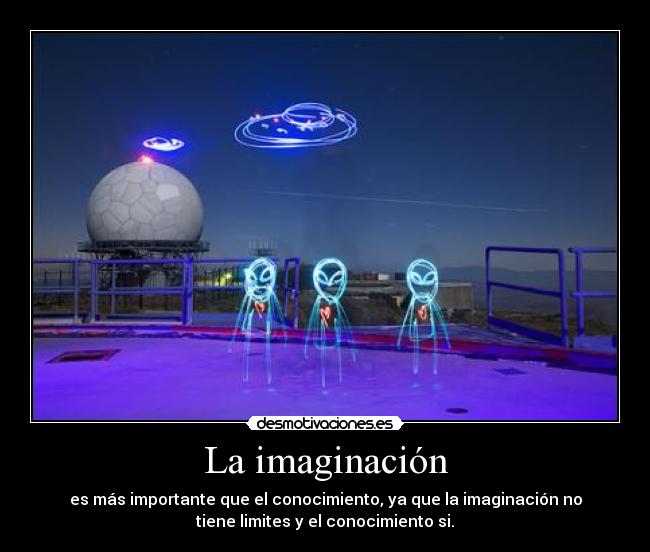 La imaginación - es más importante que el conocimiento, ya que la imaginación no
tiene limites y el conocimiento si.