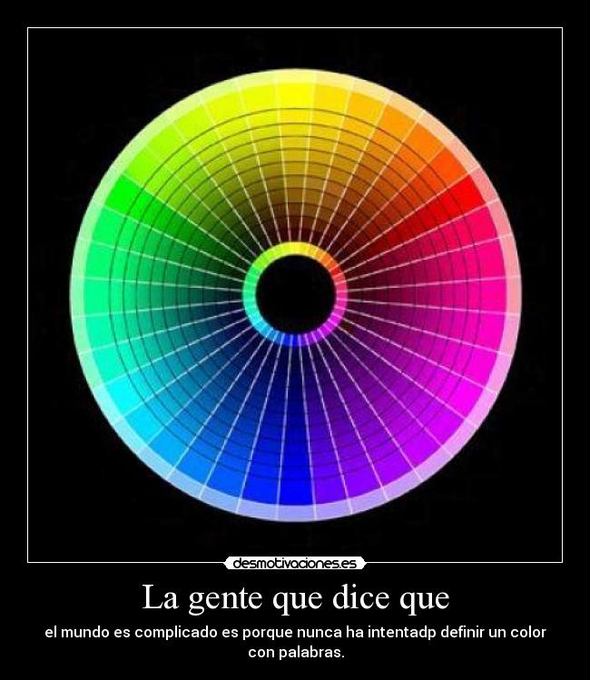 La gente que dice que - el mundo es complicado es porque nunca ha intentadp definir un color con palabras.