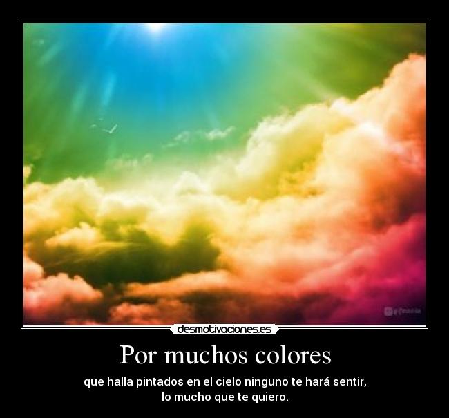 Por muchos colores - que halla pintados en el cielo ninguno te hará sentir,
lo mucho que te quiero.
