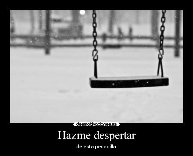 Hazme despertar - de esta pesadilla.