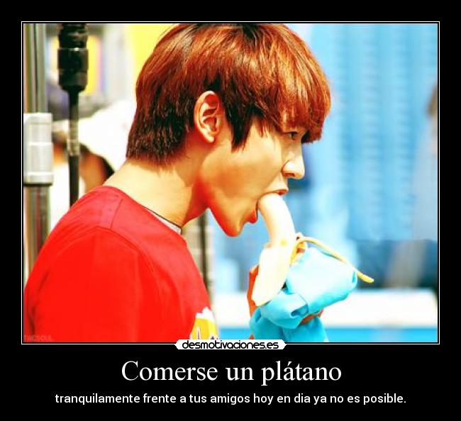 Comerse un plátano - tranquilamente frente a tus amigos hoy en dia ya no es posible.