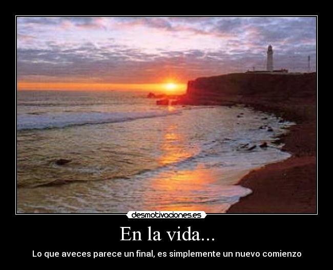 En la vida... - Lo que aveces parece un final, es simplemente un nuevo comienzo