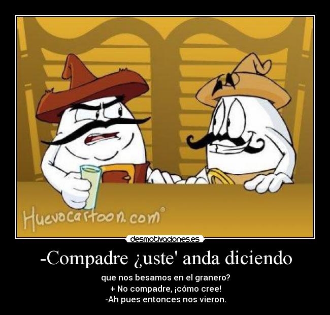 -Compadre ¿uste anda diciendo - 