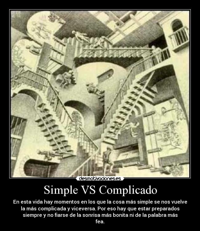 Simple VS Complicado - En esta vida hay momentos en los que la cosa más simple se nos vuelve
la más complicada y viceversa. Por eso hay que estar preparados
siempre y no fiarse de la sonrisa más bonita ni de la palabra más
fea.