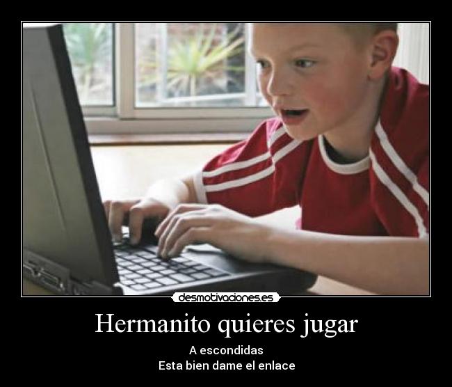 Hermanito quieres jugar - A escondidas
Esta bien dame el enlace