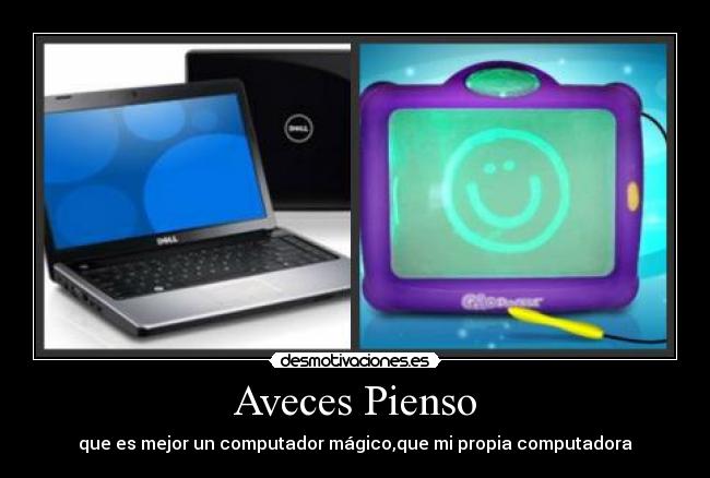 Aveces Pienso - que es mejor un computador mágico,que mi propia computadora