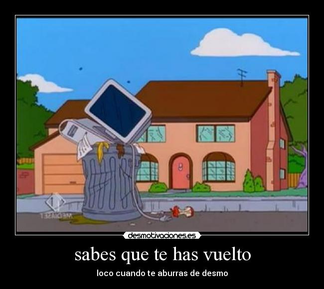 sabes que te has vuelto - loco cuando te aburras de desmo