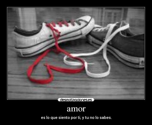 amor - es lo que siento por ti, y tu no lo sabes.