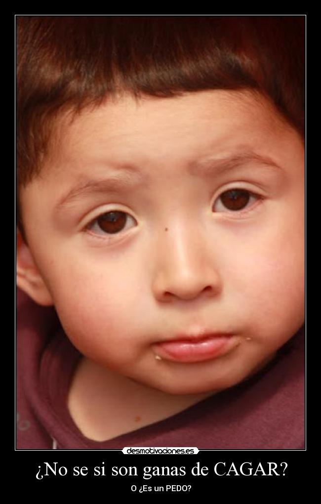 ¿No se si son ganas de CAGAR? - O ¿Es un PEDO?