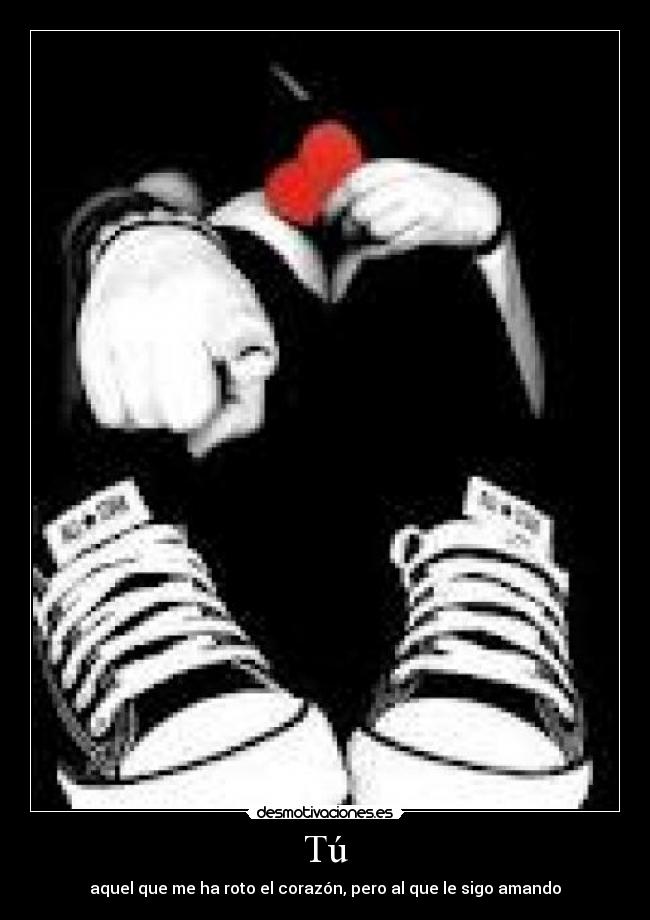 Tú - aquel que me ha roto el corazón, pero al que le sigo amando
