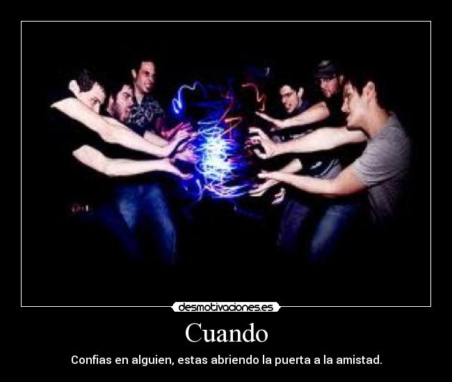 Cuando - Confias en alguien, estas abriendo la puerta a la amistad.