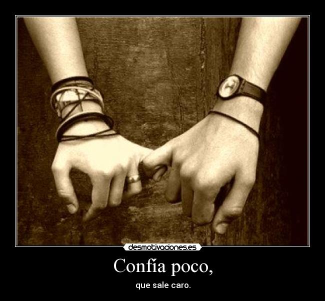 Confía poco, - que sale caro.