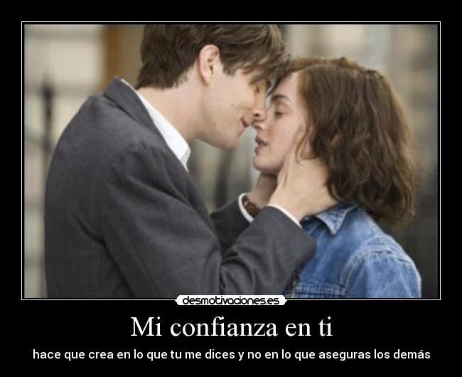 Mi confianza en ti - hace que crea en lo que tu me dices y no en lo que aseguras los demás