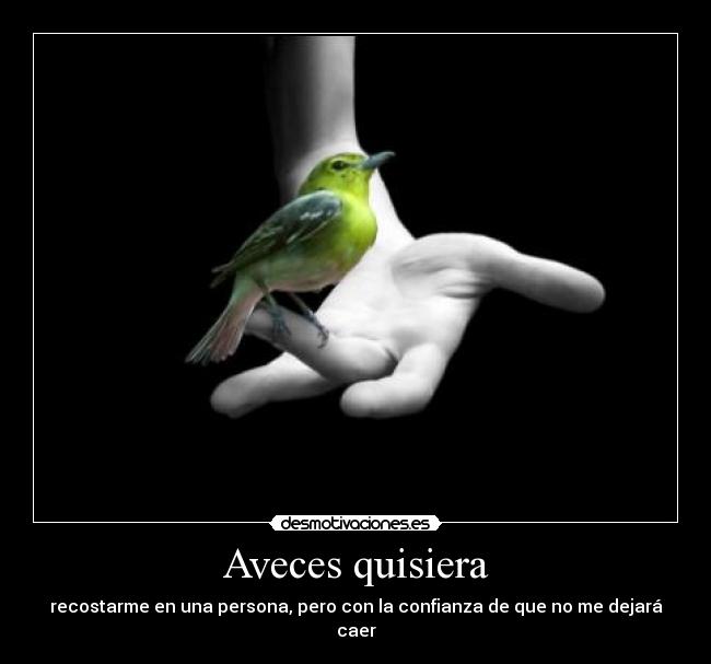 Aveces quisiera - recostarme en una persona, pero con la confianza de que no me dejará caer