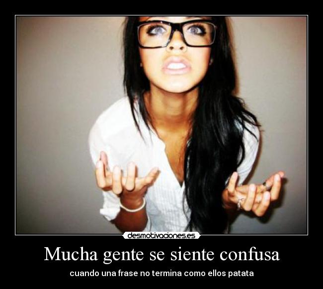 Mucha gente se siente confusa - 