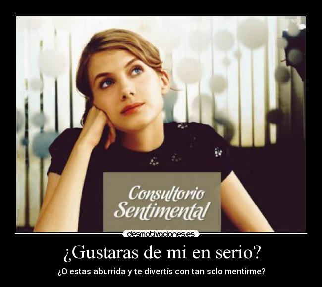 ¿Gustaras de mi en serio? -
