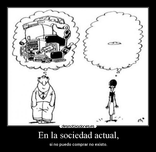 En la sociedad actual, - si no puedo comprar no existo.