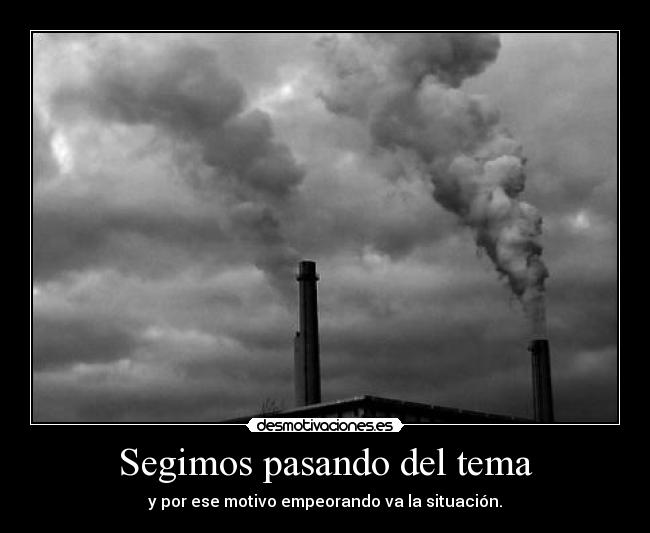 Segimos pasando del tema - y por ese motivo empeorando va la situación.