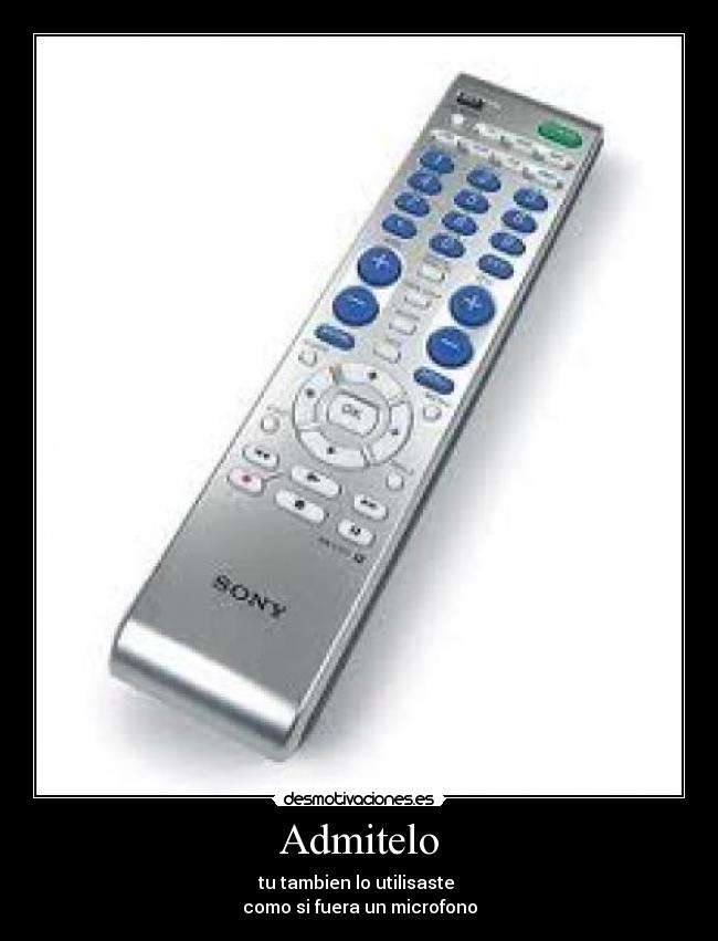 Admitelo - tu tambien lo utilisaste
como si fuera un microfono