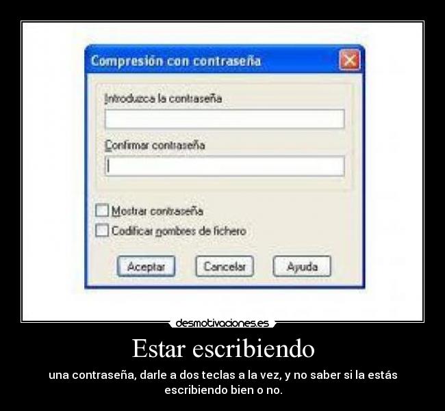 Estar escribiendo - una contraseña, darle a dos teclas a la vez, y no saber si la estás
escribiendo bien o no.