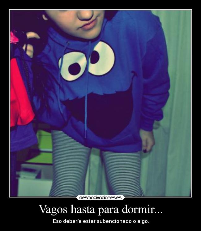 Vagos hasta para dormir... - Eso debería estar subencionado o algo.