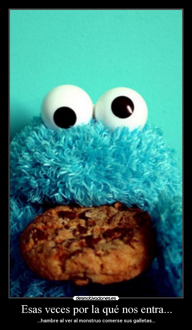 Esas veces por la qué nos entra... - ...hambre al ver al monstruo comerse sus galletas...