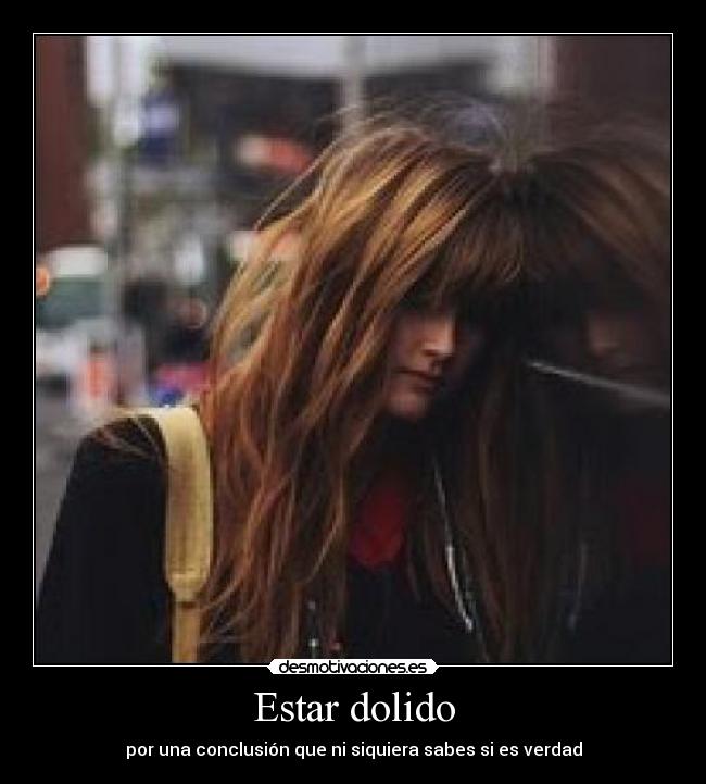 Estar dolido - por una conclusión que ni siquiera sabes si es verdad