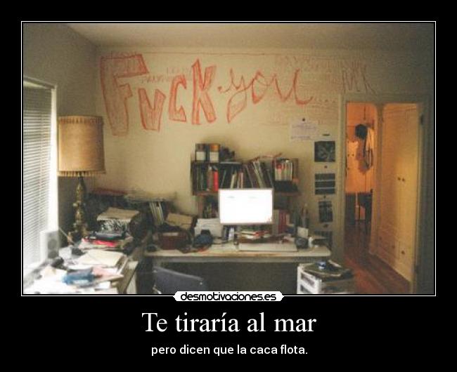 Te tiraría al mar -