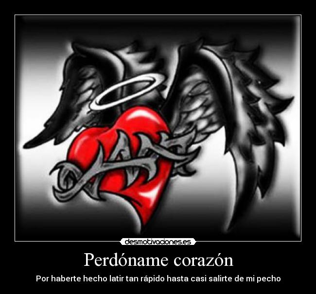 Perdóname corazón - Por haberte hecho latir tan rápido hasta casi salirte de mi pecho