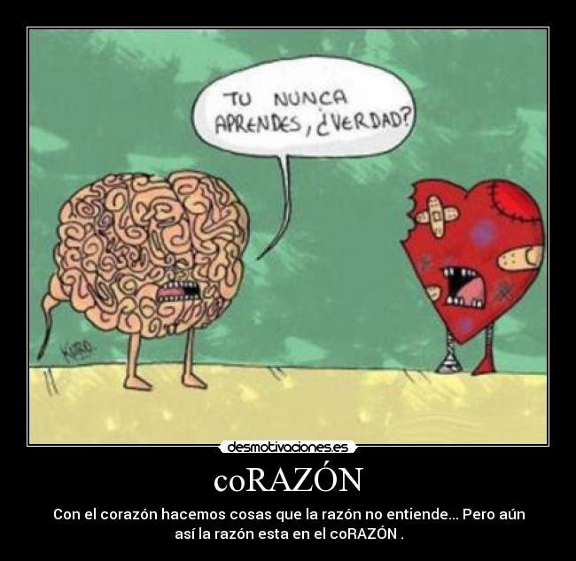 coRAZÓN - Con el corazón hacemos cosas que la razón no entiende... Pero aún
así la razón esta en el coRAZÓN .