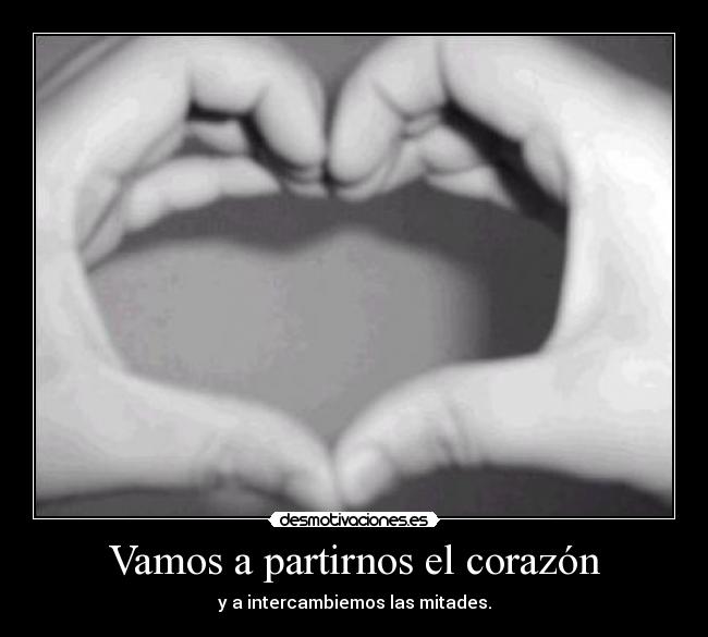 Vamos a partirnos el corazón - y a intercambiemos las mitades.
