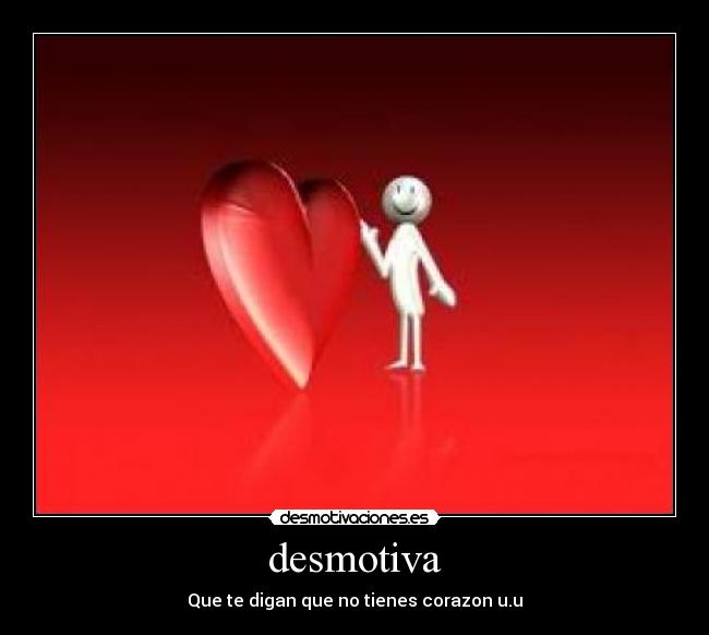 desmotiva - Que te digan que no tienes corazon u.u