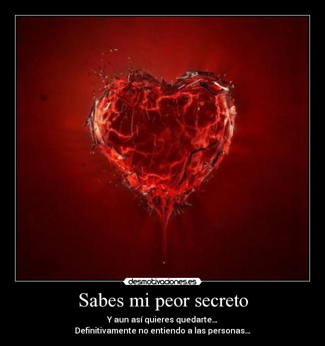 Sabes mi peor secreto - Y aun así quieres quedarte…
Definitivamente no entiendo a las personas…