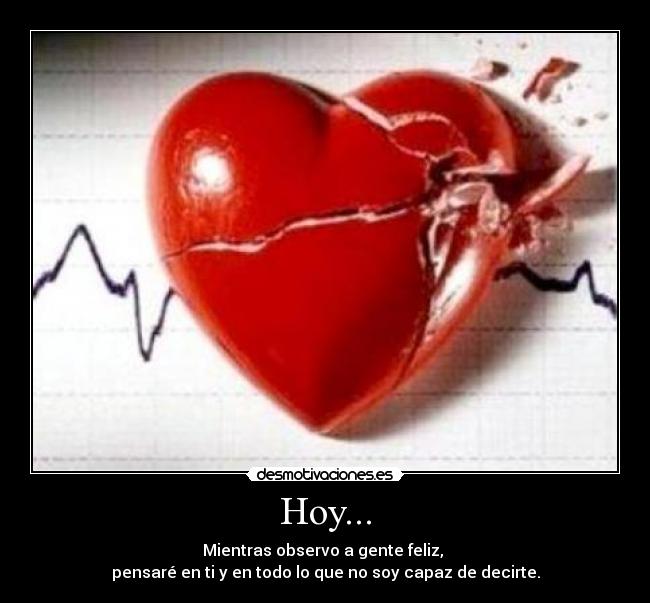 Hoy... - Mientras observo a gente feliz,
pensaré en ti y en todo lo que no soy capaz de decirte.