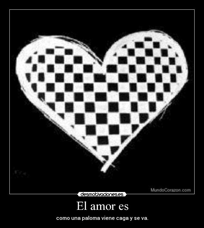 El amor es - como una paloma viene caga y se va.