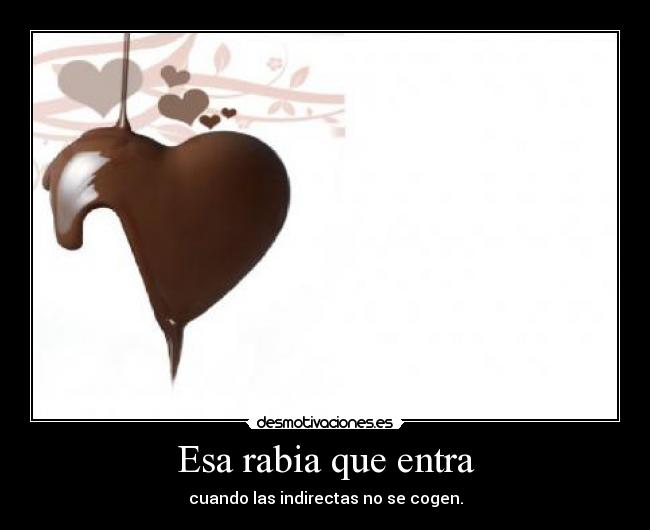 Esa rabia que entra - cuando las indirectas no se cogen.