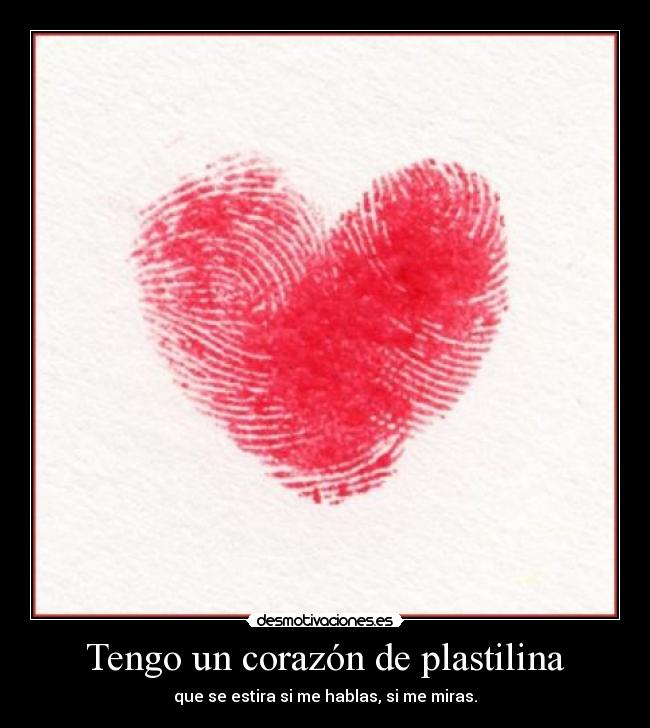 Tengo un corazón de plastilina - que se estira si me hablas, si me miras.