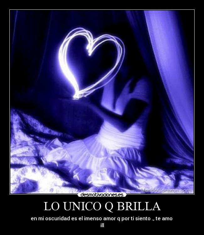 LO UNICO Q BRILLA - en mi oscuridad es el imenso amor q por ti siento ., te amo
ill