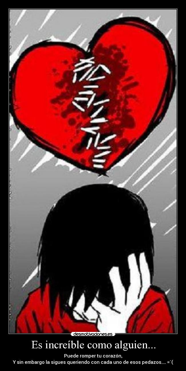 Es increíble como alguien... - Puede romper tu corazón,
Y sin embargo la sigues queriendo con cada uno de esos pedazos.... =´(