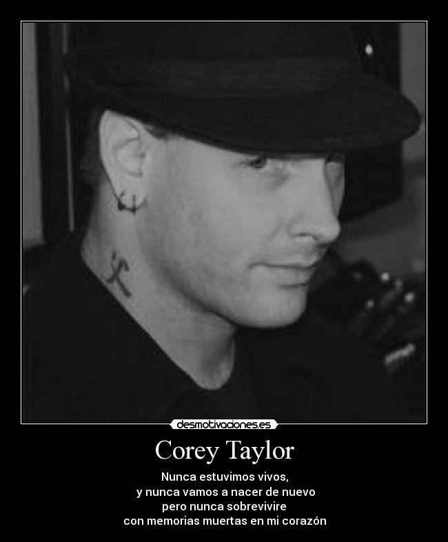 Corey Taylor - Nunca estuvimos vivos,
y nunca vamos a nacer de nuevo
pero nunca sobrevivire
con memorias muertas en mi corazón